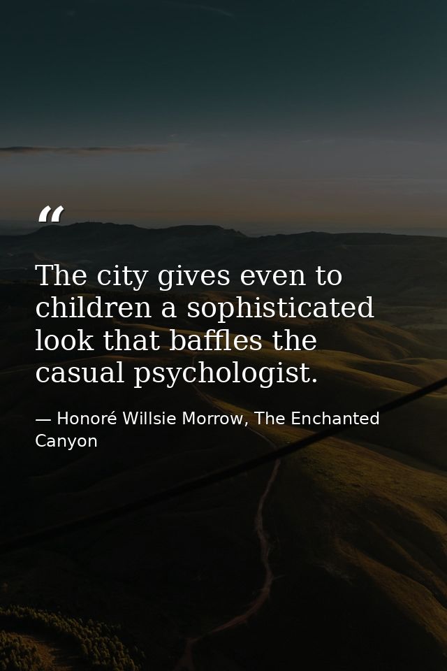 The city gives even to children a sophisticated look that baffles the casual psychologist. — Honoré Willsie Morrow, The Enchanted Canyon