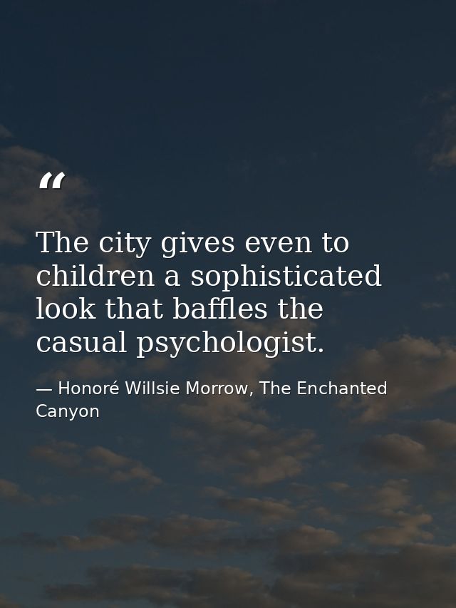 The city gives even to children a sophisticated look that baffles the casual psychologist. — Honoré Willsie Morrow, The Enchanted Canyon