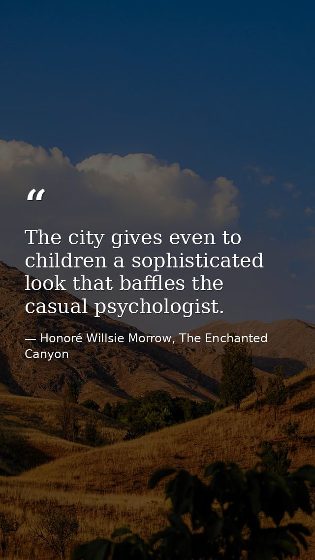 The city gives even to children a sophisticated look that baffles the casual psychologist. — Honoré Willsie Morrow, The Enchanted Canyon