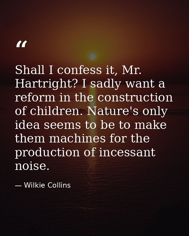 Shall I confess it, Mr. Hartright? I sadly want a reform in the construction of children. Nature's only idea seems to be — Wilkie Collins