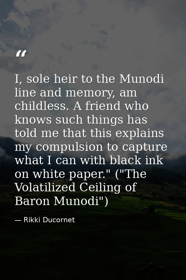 I, sole heir to the Munodi line and memory, am childless. A friend who knows such things has told me that this explains  — Rikki Ducornet