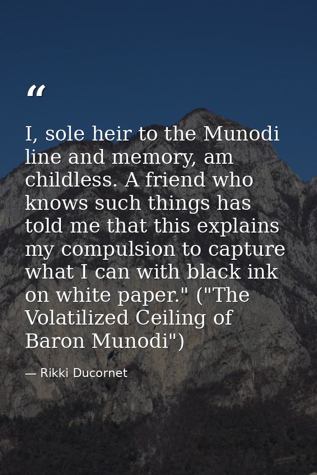 I, sole heir to the Munodi line and memory, am childless. A friend who knows such things has told me that this explains  — Rikki Ducornet