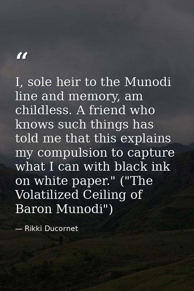 I, sole heir to the Munodi line and memory, am childless. A friend who knows such things has told me that this explains  — Rikki Ducornet