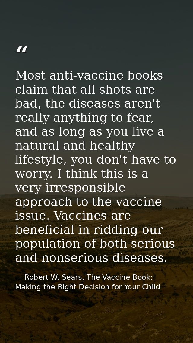 Most anti-vaccine books claim that all shots are bad, the diseases aren't really anything to fear, and as long as you li — Robert W. Sears, The Vaccine Book: Making the Right Decision for Your Child