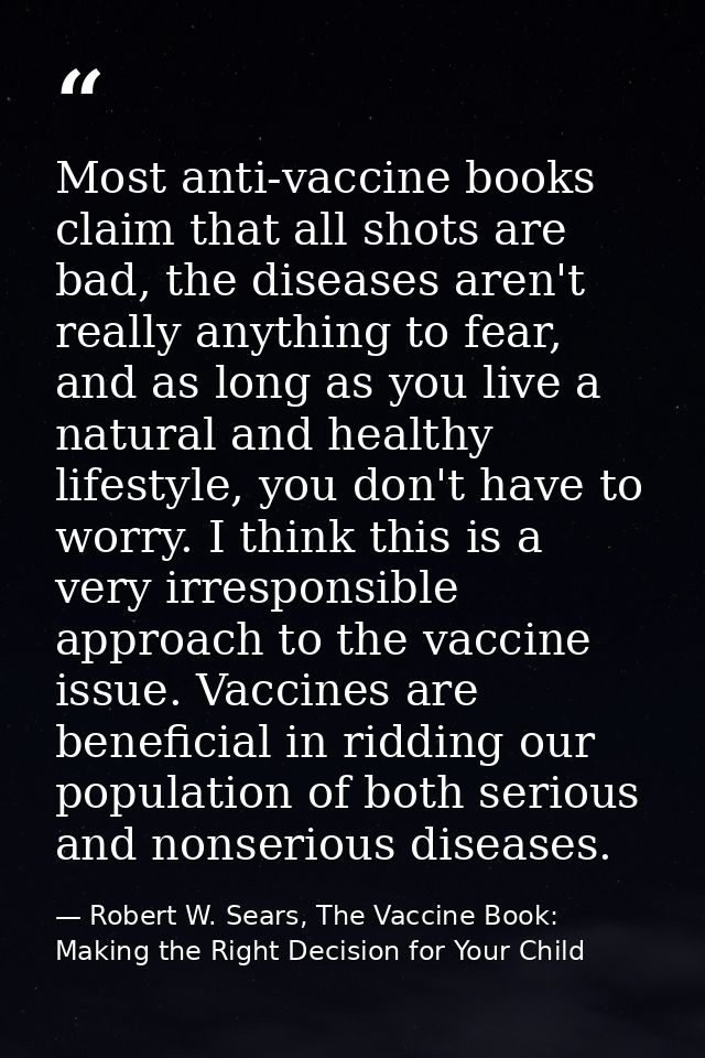 Most anti-vaccine books claim that all shots are bad, the diseases aren't really anything to fear, and as long as you li — Robert W. Sears, The Vaccine Book: Making the Right Decision for Your Child