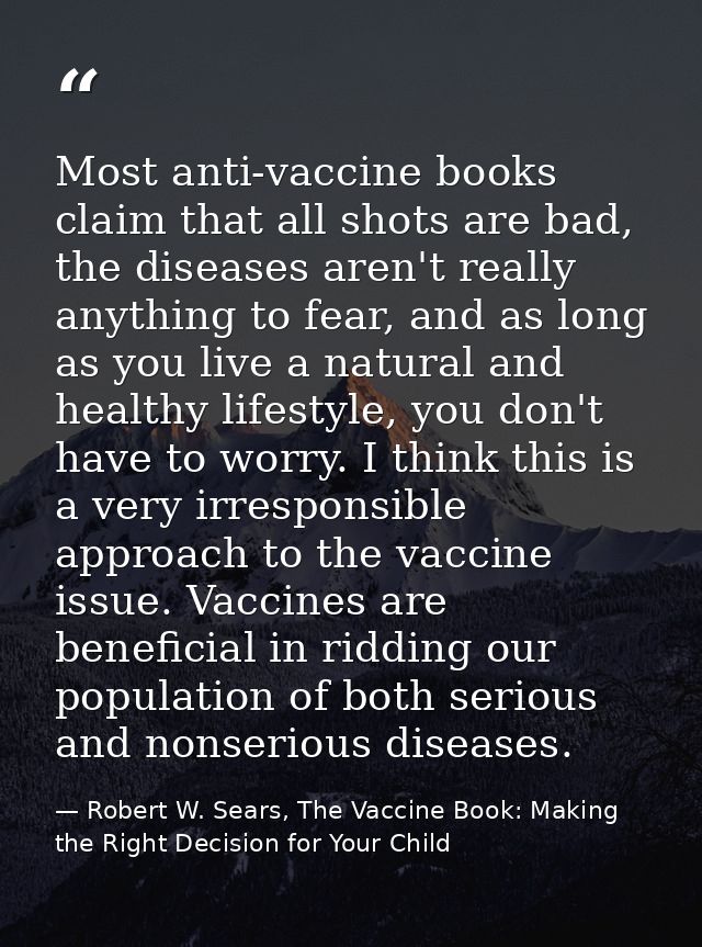 Most anti-vaccine books claim that all shots are bad, the diseases aren't really anything to fear, and as long as you li — Robert W. Sears, The Vaccine Book: Making the Right Decision for Your Child
