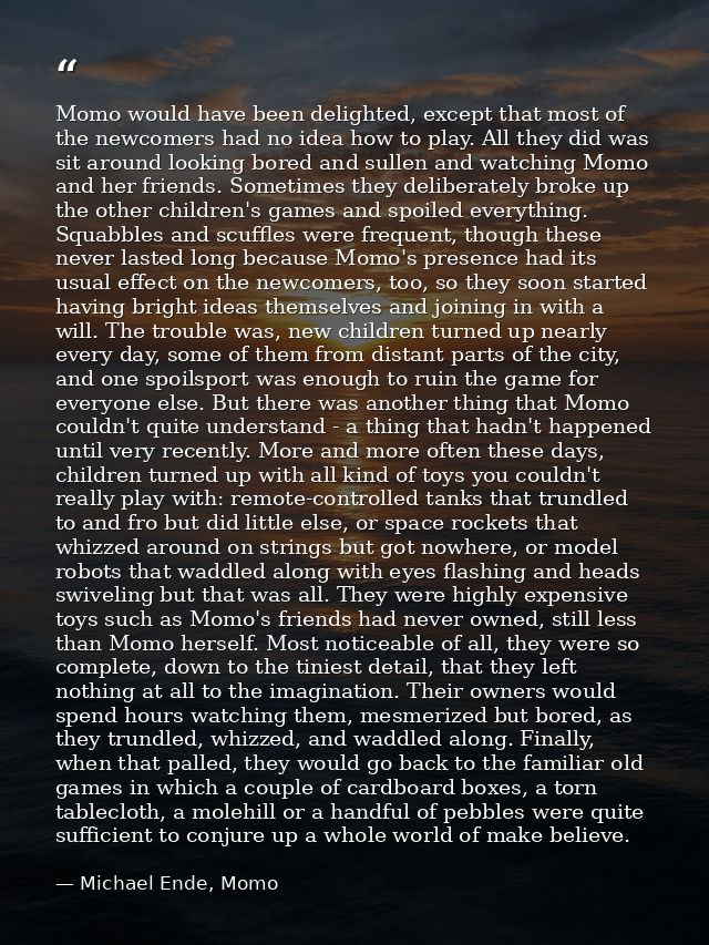 Momo would have been delighted, except that most of the newcomers had no idea how to play. All they did was sit around l — Michael Ende, Momo