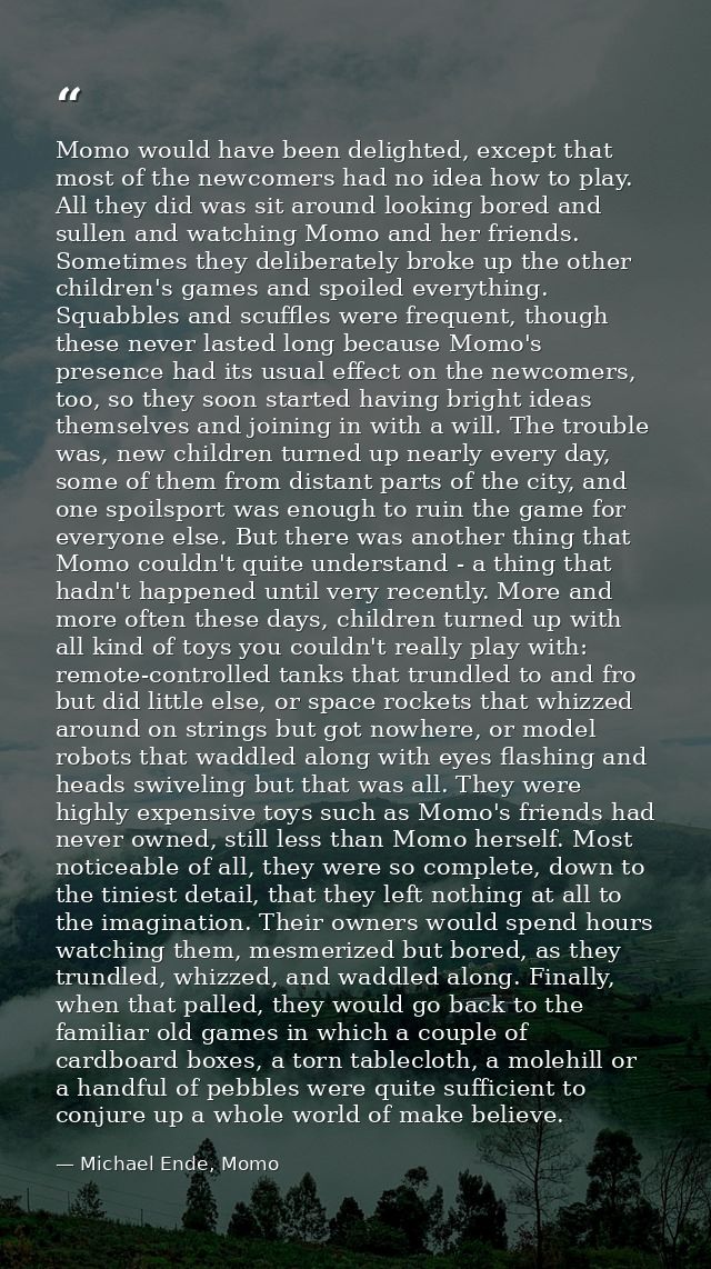 Momo would have been delighted, except that most of the newcomers had no idea how to play. All they did was sit around l — Michael Ende, Momo