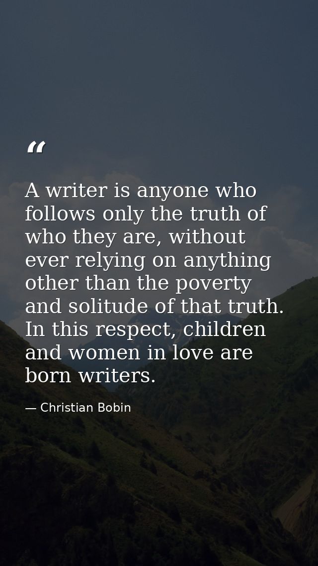 A writer is anyone who follows only the truth of who they are, without ever relying on anything other than the poverty a — Christian Bobin