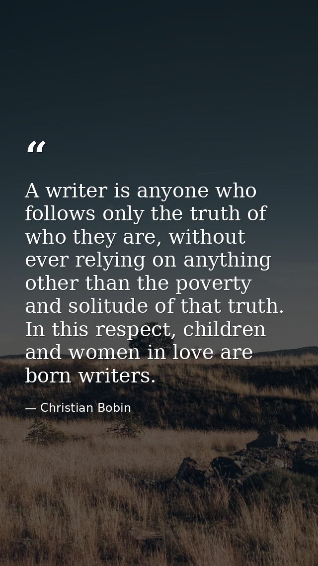 A writer is anyone who follows only the truth of who they are, without ever relying on anything other than the poverty a — Christian Bobin