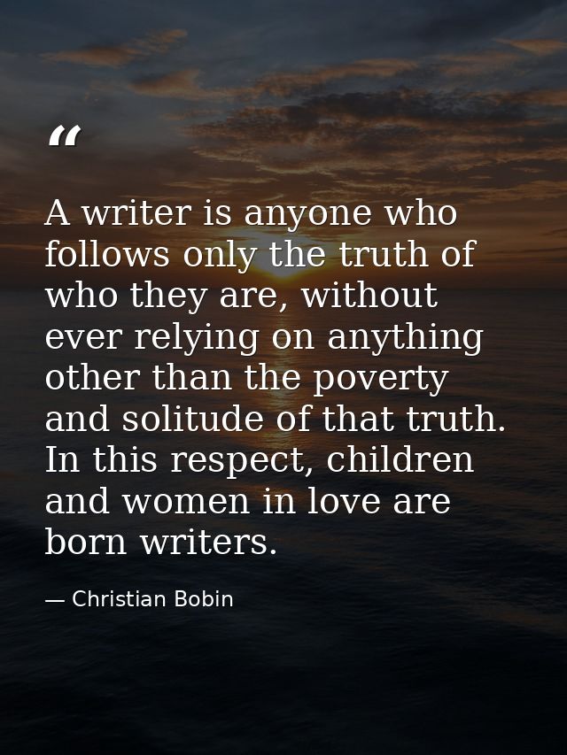 A writer is anyone who follows only the truth of who they are, without ever relying on anything other than the poverty a — Christian Bobin