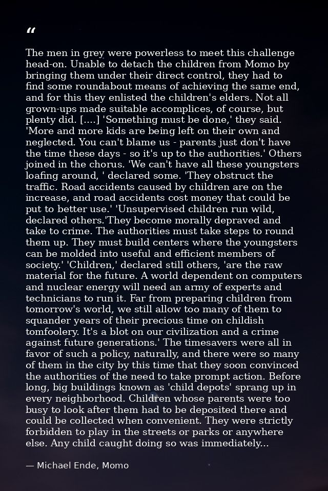 The men in grey were powerless to meet this challenge head-on. Unable to detach the children from Momo by bringing them  — Michael Ende, Momo