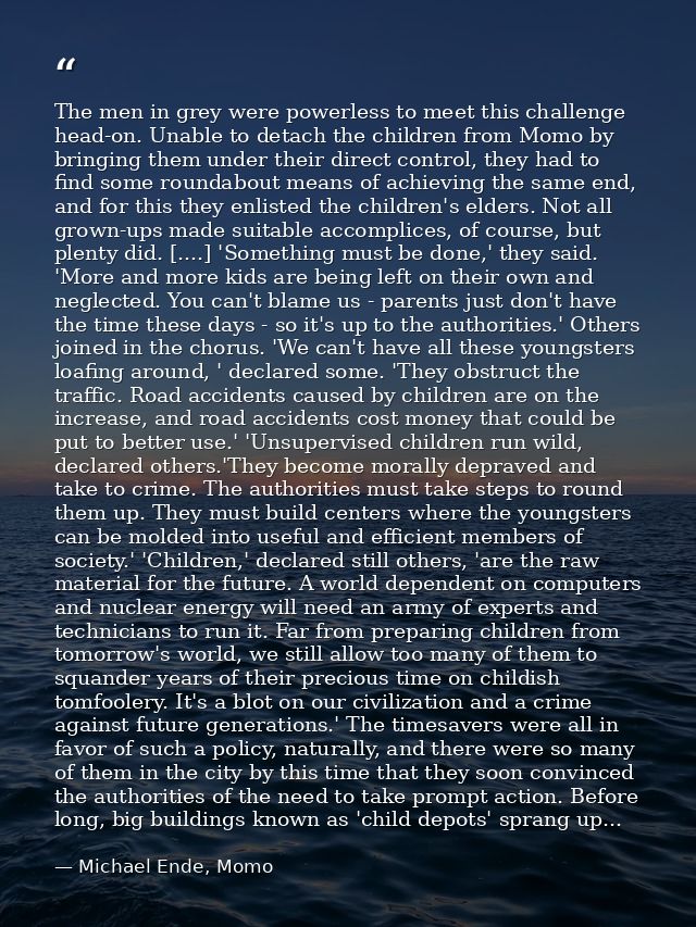The men in grey were powerless to meet this challenge head-on. Unable to detach the children from Momo by bringing them  — Michael Ende, Momo