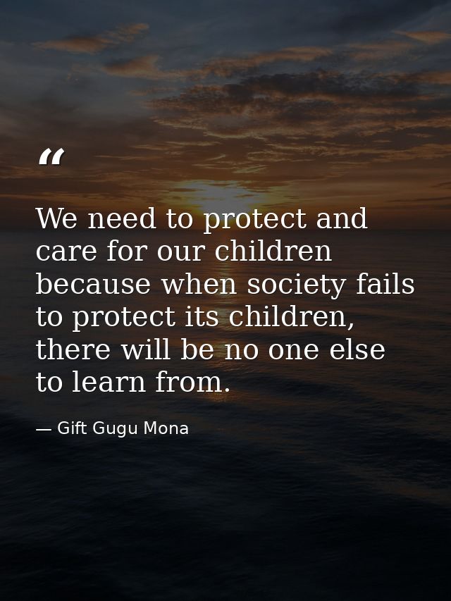 We need to protect and care for our children because when society fails to protect its children, there will be no one el — Gift Gugu Mona