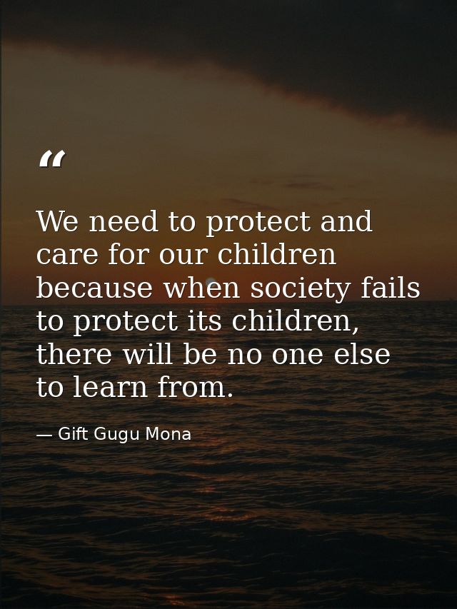 We need to protect and care for our children because when society fails to protect its children, there will be no one el — Gift Gugu Mona