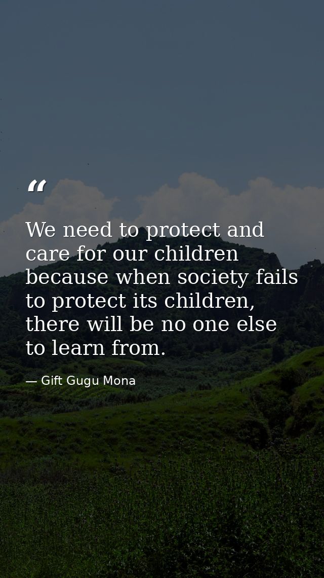 We need to protect and care for our children because when society fails to protect its children, there will be no one el — Gift Gugu Mona