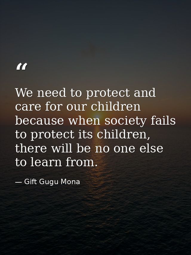 We need to protect and care for our children because when society fails to protect its children, there will be no one el — Gift Gugu Mona