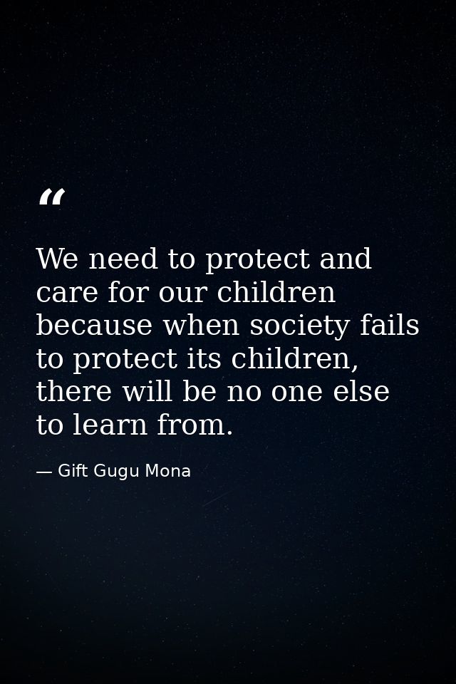We need to protect and care for our children because when society fails to protect its children, there will be no one el — Gift Gugu Mona