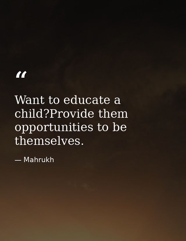 Want to educate a child?Provide them opportunities to be themselves. — Mahrukh