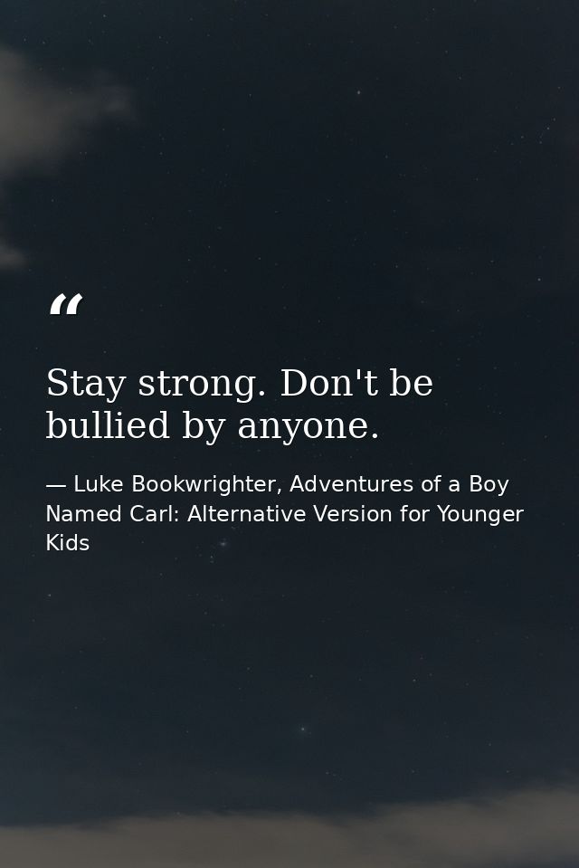 Stay strong. Don't be bullied by anyone. — Luke Bookwrighter, Adventures of a Boy Named Carl: Alternative Version for Younger Kids