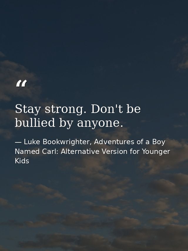 Stay strong. Don't be bullied by anyone. — Luke Bookwrighter, Adventures of a Boy Named Carl: Alternative Version for Younger Kids