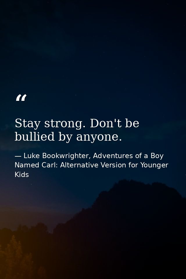 Stay strong. Don't be bullied by anyone. — Luke Bookwrighter, Adventures of a Boy Named Carl: Alternative Version for Younger Kids