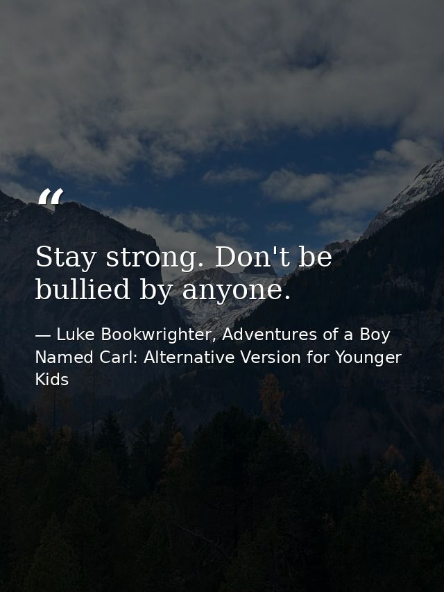 Stay strong. Don't be bullied by anyone. — Luke Bookwrighter, Adventures of a Boy Named Carl: Alternative Version for Younger Kids
