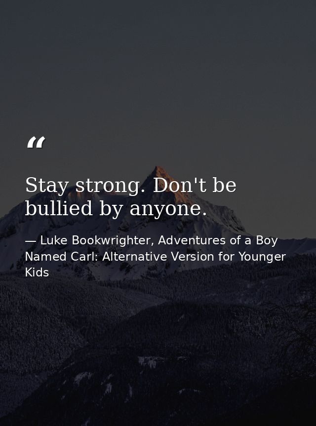 Stay strong. Don't be bullied by anyone. — Luke Bookwrighter, Adventures of a Boy Named Carl: Alternative Version for Younger Kids