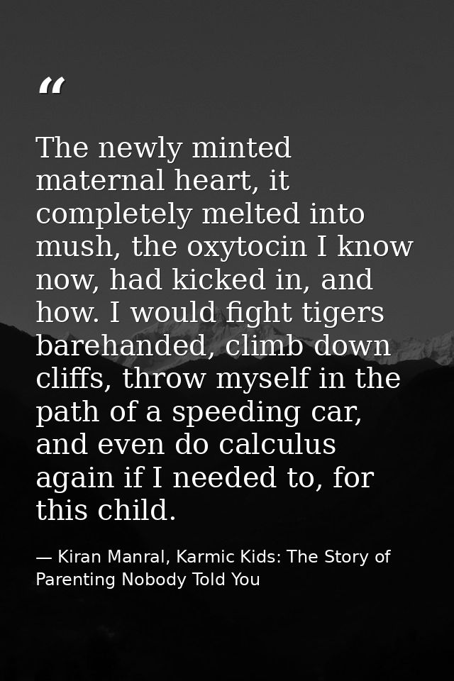The newly minted maternal heart, it completely melted into mush, the oxytocin I know now, had kicked in, and how. I woul — Kiran Manral, Karmic Kids: The Story of Parenting Nobody Told You