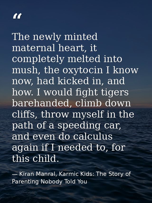 The newly minted maternal heart, it completely melted into mush, the oxytocin I know now, had kicked in, and how. I woul — Kiran Manral, Karmic Kids: The Story of Parenting Nobody Told You