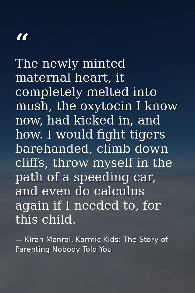 The newly minted maternal heart, it completely melted into mush, the oxytocin I know now, had kicked in, and how. I woul — Kiran Manral, Karmic Kids: The Story of Parenting Nobody Told You