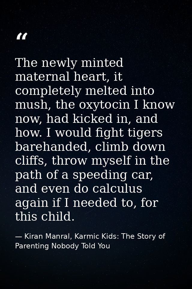 The newly minted maternal heart, it completely melted into mush, the oxytocin I know now, had kicked in, and how. I woul — Kiran Manral, Karmic Kids: The Story of Parenting Nobody Told You