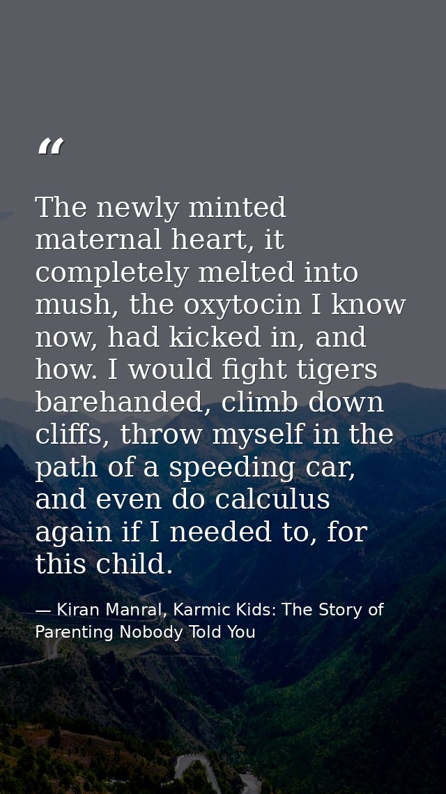 The newly minted maternal heart, it completely melted into mush, the oxytocin I know now, had kicked in, and how. I woul — Kiran Manral, Karmic Kids: The Story of Parenting Nobody Told You