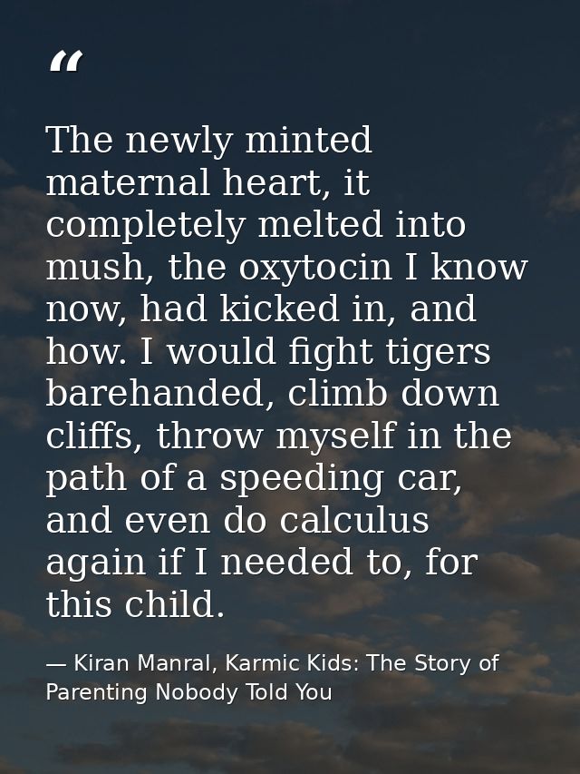 The newly minted maternal heart, it completely melted into mush, the oxytocin I know now, had kicked in, and how. I woul — Kiran Manral, Karmic Kids: The Story of Parenting Nobody Told You