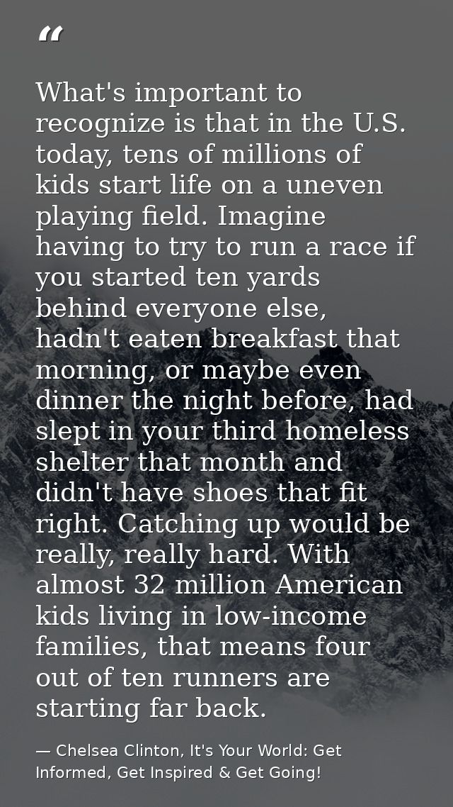 What's important to recognize is that in the U.S. today, tens of millions of kids start life on a uneven playing field.  — Chelsea Clinton, It's Your World: Get Informed, Get Inspired & Get Going!