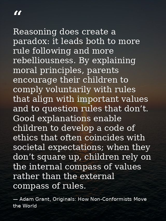 Reasoning does create a paradox: it leads both to more rule following and more rebelliousness. By explaining moral princ — Adam Grant, Originals: How Non-Conformists Move the World