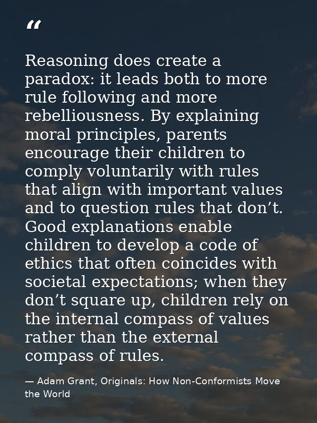 Reasoning does create a paradox: it leads both to more rule following and more rebelliousness. By explaining moral princ — Adam Grant, Originals: How Non-Conformists Move the World