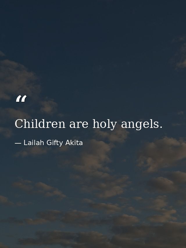 Children are holy angels. — Lailah Gifty Akita