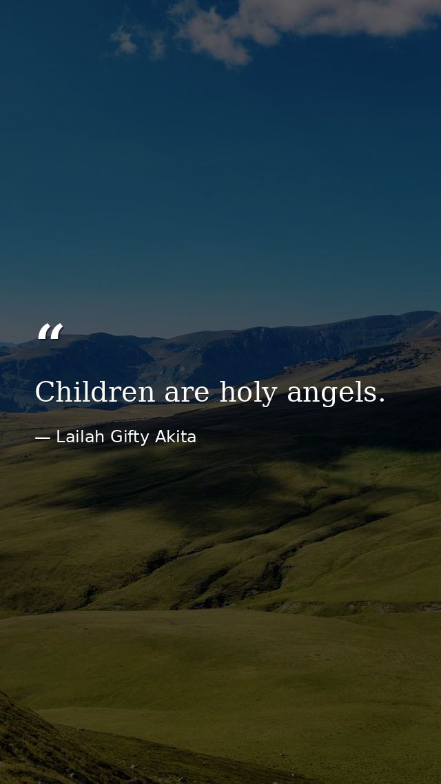 Children are holy angels. — Lailah Gifty Akita