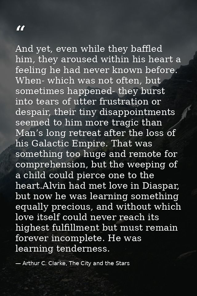And yet, even while they baffled him, they aroused within his heart a feeling he had never known before. When- which was — Arthur C. Clarke, The City and the Stars