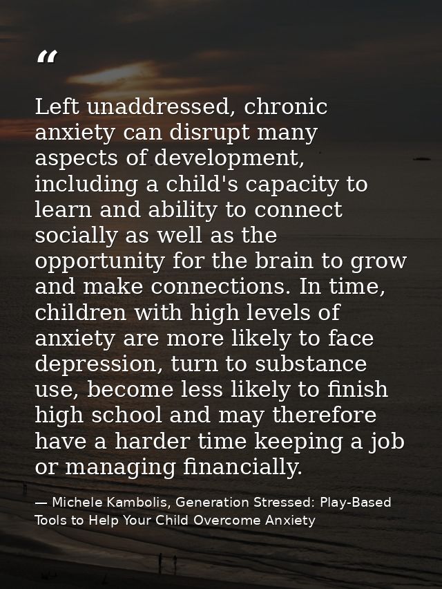 Left unaddressed, chronic anxiety can disrupt many aspects of development, including a child's capacity to learn and abi — Michele Kambolis, Generation Stressed: Play-Based Tools to Help Your Child Overcome Anxiety