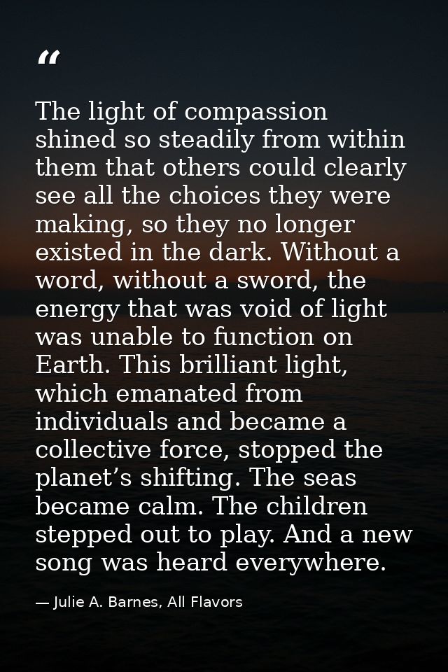 The light of compassion shined so steadily from within them that others could clearly see all the choices they were maki — Julie A. Barnes, All Flavors