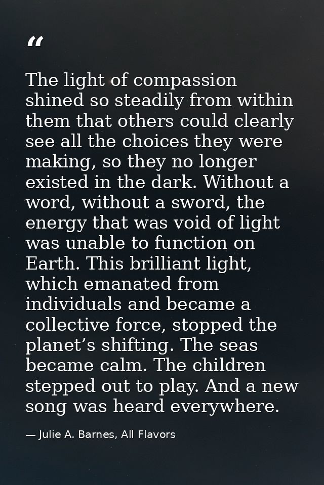 The light of compassion shined so steadily from within them that others could clearly see all the choices they were maki — Julie A. Barnes, All Flavors