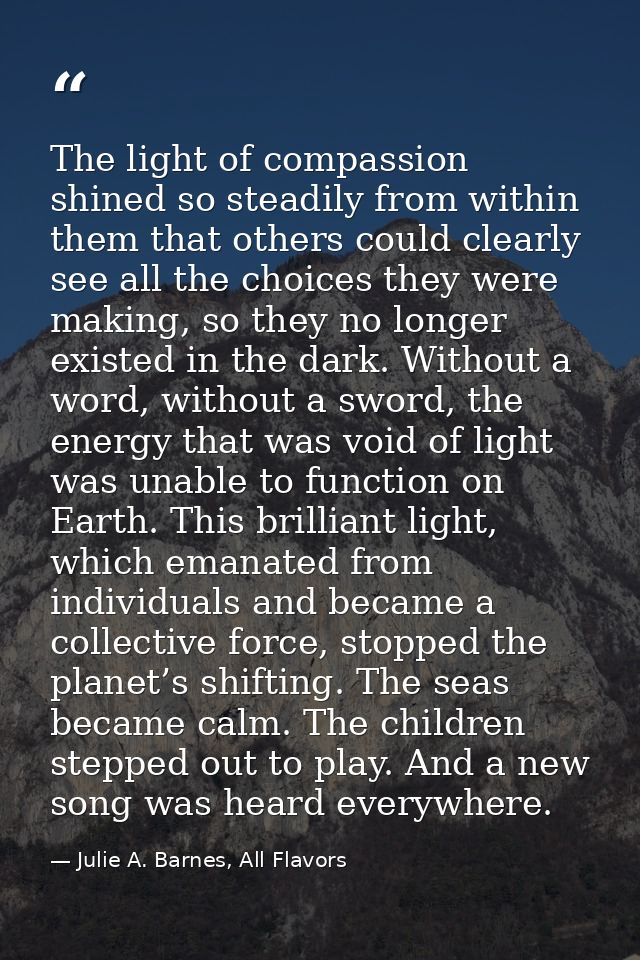 The light of compassion shined so steadily from within them that others could clearly see all the choices they were maki — Julie A. Barnes, All Flavors
