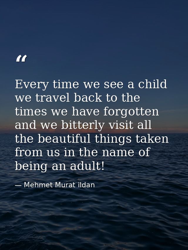 Every time we see a child we travel back to the times we have forgotten and we bitterly visit all the beautiful things t — Mehmet Murat ildan