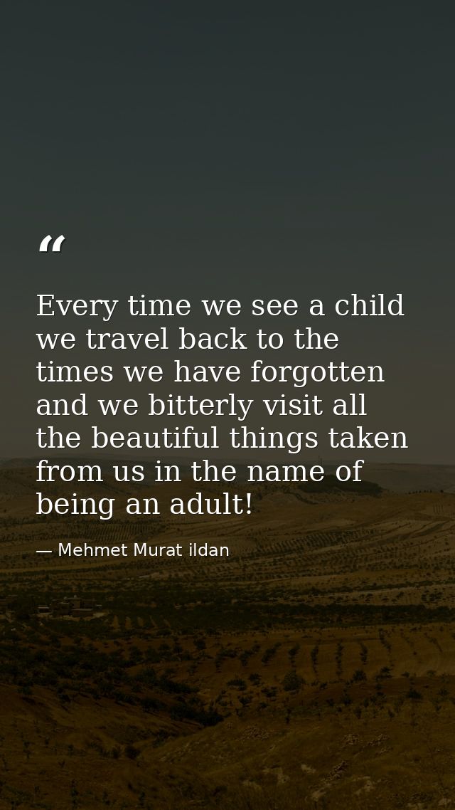 Every time we see a child we travel back to the times we have forgotten and we bitterly visit all the beautiful things t — Mehmet Murat ildan