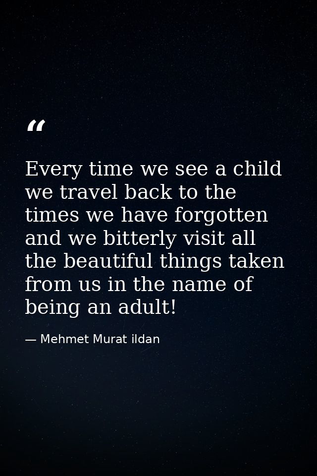 Every time we see a child we travel back to the times we have forgotten and we bitterly visit all the beautiful things t — Mehmet Murat ildan