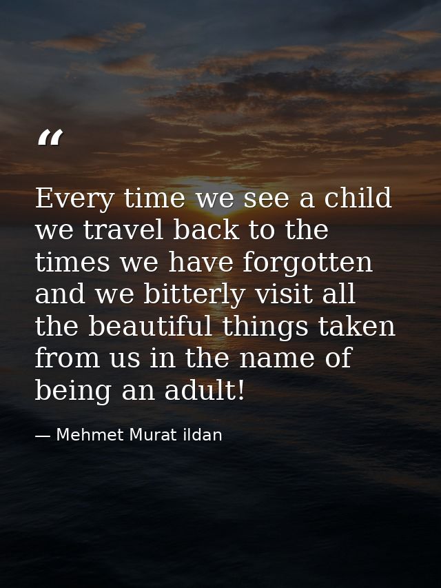 Every time we see a child we travel back to the times we have forgotten and we bitterly visit all the beautiful things t — Mehmet Murat ildan