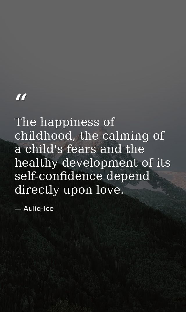 The happiness of childhood, the calming of a child's fears and the healthy development of its self-confidence depend dir — Auliq-Ice