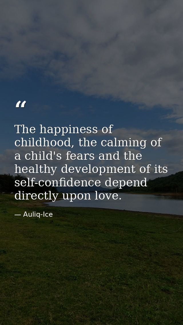 The happiness of childhood, the calming of a child's fears and the healthy development of its self-confidence depend dir — Auliq-Ice